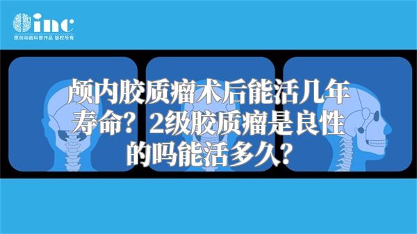 颅内胶质瘤术后能活几年寿命？2级胶质瘤是良性的吗能活多久？