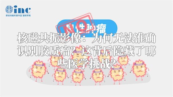 核磁共振影像：为何无法准确识别胶质瘤？这背后隐藏了哪些医学挑战？