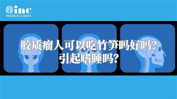 胶质瘤人可以吃竹笋吗好吗？引起嗜睡吗？