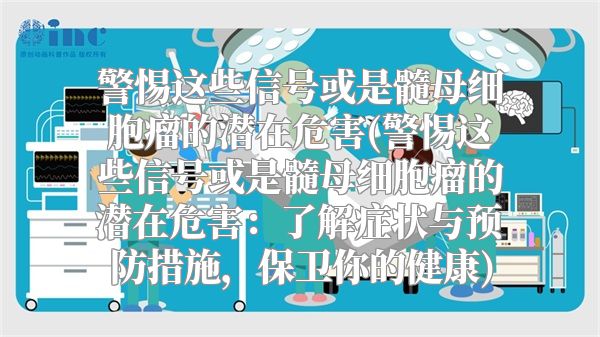 警惕这些信号或是髓母细胞瘤的潜在危害(警惕这些信号或是髓母细胞瘤的潜在危害：了解症状与预防措施，保卫你的健康)