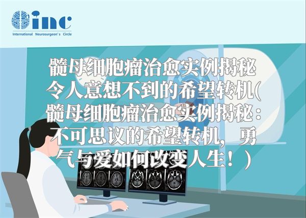 髓母细胞瘤治愈实例揭秘令人意想不到的希望转机(髓母细胞瘤治愈实例揭秘：不可思议的希望转机，勇气与爱如何改变人生！)