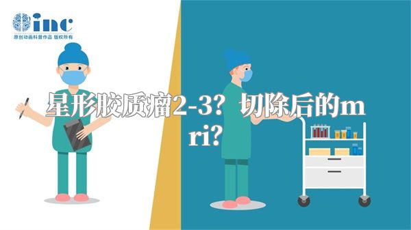 星形胶质瘤2-3？切除后的mri？