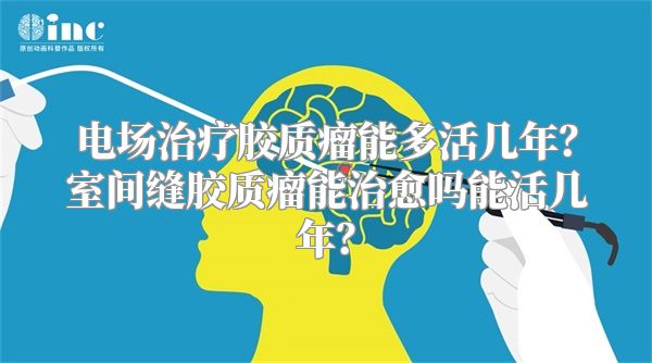 电场治疗胶质瘤能多活几年？室间缝胶质瘤能治愈吗能活几年？