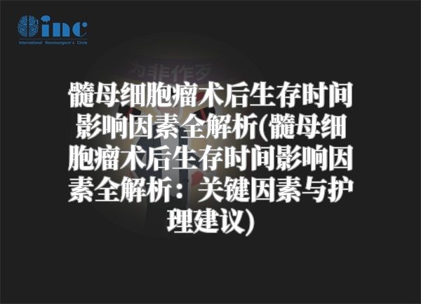 髓母细胞瘤术后生存时间影响因素全解析(髓母细胞瘤术后生存时间影响因素全解析：关键因素与护理建议)