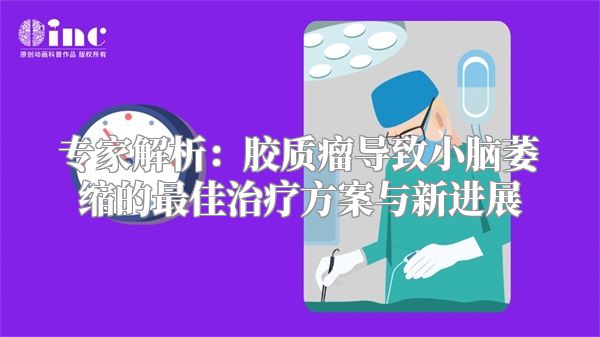 专家解析：胶质瘤导致小脑萎缩的最佳治疗方案与新进展