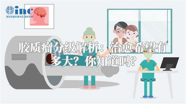 胶质瘤分级解析：治愈希望有多大？你知道吗？