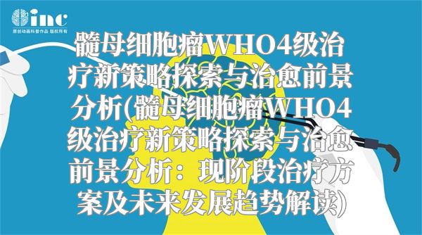 髓母细胞瘤WHO4级治疗新策略探索与治愈前景分析(髓母细胞瘤WHO4级治疗新策略探索与治愈前景分析：现阶段治疗方案及未来发展趋势解读)