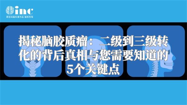 揭秘脑胶质瘤：二级到三级转化的背后真相与您需要知道的5个关键点