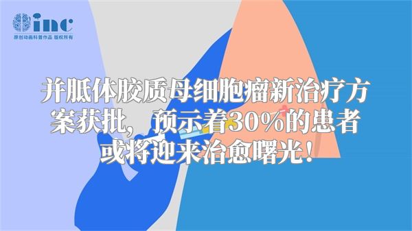 并胝体胶质母细胞瘤新治疗方案获批，预示着30%的患者或将迎来治愈曙光！