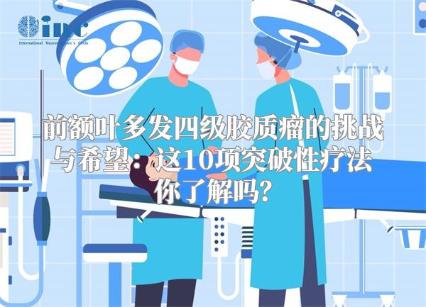 前额叶多发四级胶质瘤的挑战与希望：这10项突破性疗法你了解吗？