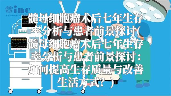 髓母细胞瘤术后七年生存率分析与患者前景探讨(髓母细胞瘤术后七年生存率分析与患者前景探讨：如何提高生存质量与改善生活方式？)