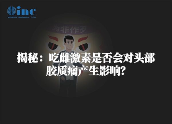 揭秘：吃雌激素是否会对头部胶质瘤产生影响？