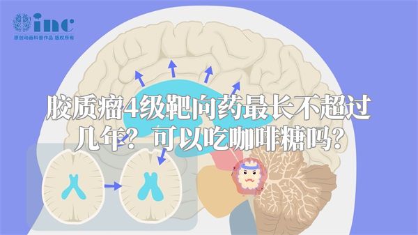 胶质瘤4级靶向药最长不超过几年？可以吃咖啡糖吗？