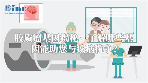 胶质瘤基因揭秘：了解哪些基因能助您与疾病抗争？