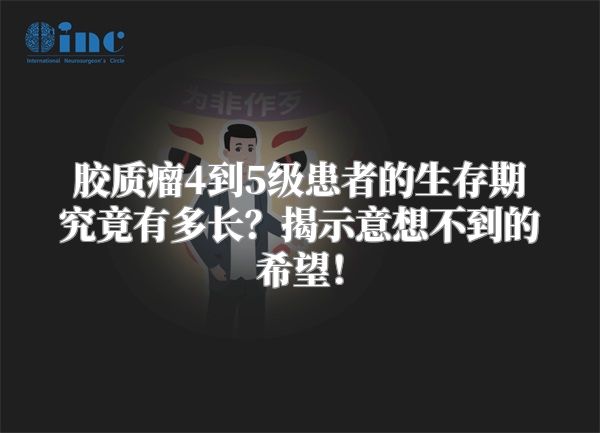 胶质瘤4到5级患者的生存期究竟有多长？揭示意想不到的希望！