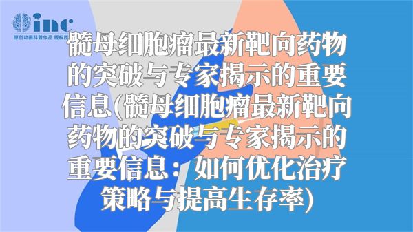 髓母细胞瘤最新靶向药物的突破与专家揭示的重要信息(髓母细胞瘤最新靶向药物的突破与专家揭示的重要信息：如何优化治疗策略与提高生存率)