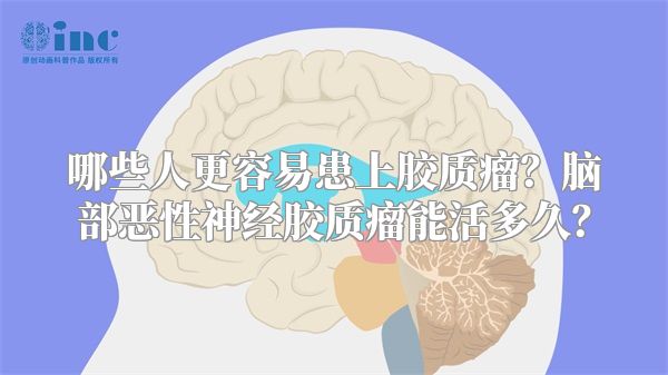 哪些人更容易患上胶质瘤？脑部恶性神经胶质瘤能活多久？