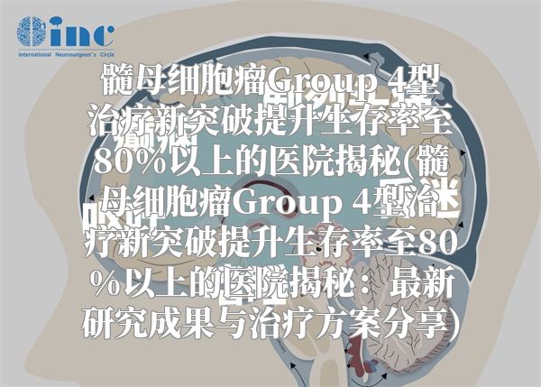 髓母细胞瘤Group 4型治疗新突破提升生存率至80%以上的医院揭秘(髓母细胞瘤Group 4型治疗新突破提升生存率至80%以上的医院揭秘：最新研究成果与治疗方案分享)