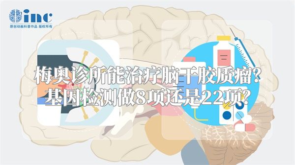 梅奥诊所能治疗脑干胶质瘤？基因检测做8项还是22项？