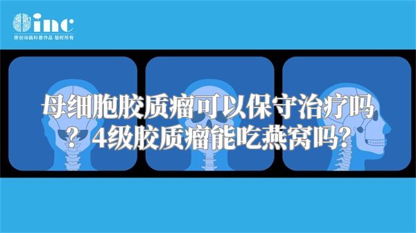 母细胞胶质瘤可以保守治疗吗？4级胶质瘤能吃燕窝吗？