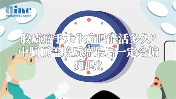 胶质瘤手术化疗吗能活多久？中脑顶盖胶质瘤最后一定会偏瘫吗？