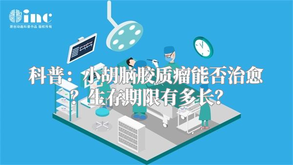 科普：小胡脑胶质瘤能否治愈？生存期限有多长？