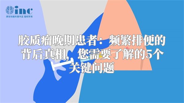 胶质瘤晚期患者：频繁排便的背后真相，您需要了解的5个关键问题