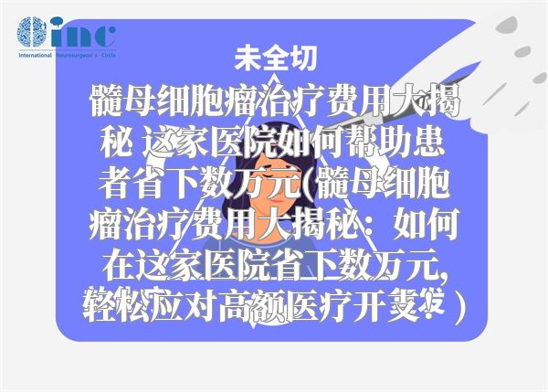 髓母细胞瘤治疗费用大揭秘 这家医院如何帮助患者省下数万元(髓母细胞瘤治疗费用大揭秘：如何在这家医院省下数万元，轻松应对高额医疗开支！)