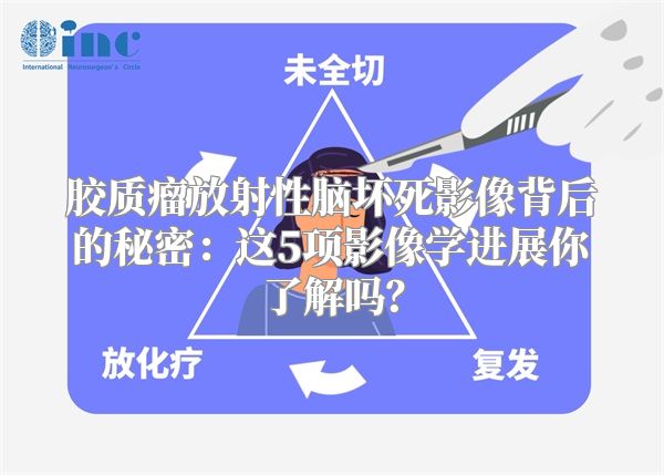 胶质瘤放射性脑坏死影像背后的秘密：这5项影像学进展你了解吗？