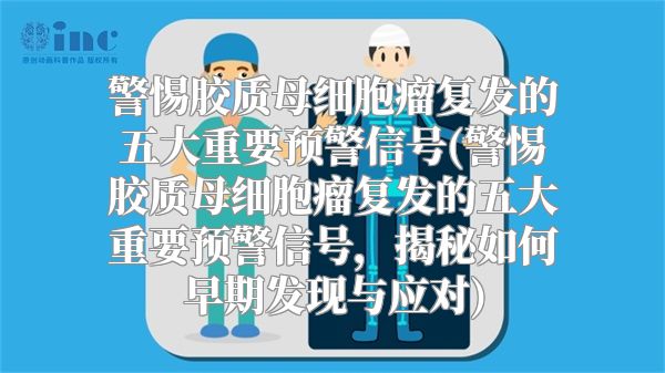 警惕胶质母细胞瘤复发的五大重要预警信号(警惕胶质母细胞瘤复发的五大重要预警信号，揭秘如何早期发现与应对)