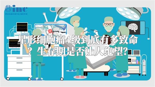 星形细胞瘤4级到底有多致命？生存期是否让人绝望？