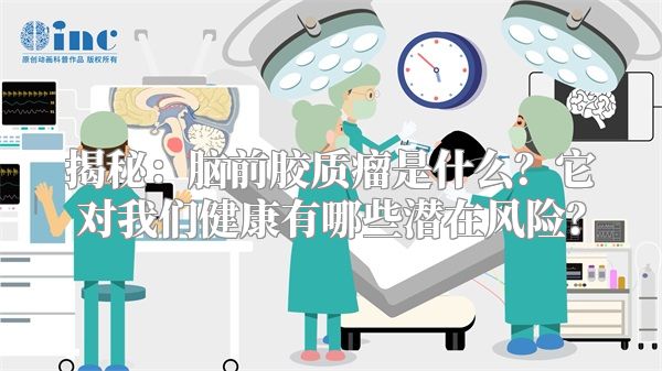 揭秘：脑前胶质瘤是什么？它对我们健康有哪些潜在风险？