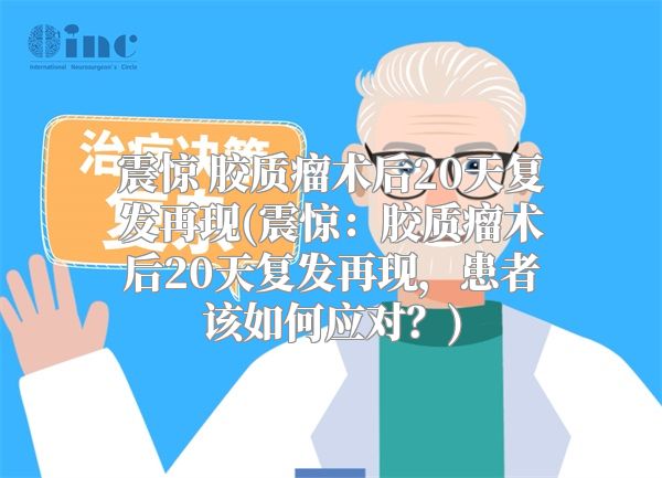 震惊 胶质瘤术后20天复发再现(震惊：胶质瘤术后20天复发再现，患者该如何应对？)