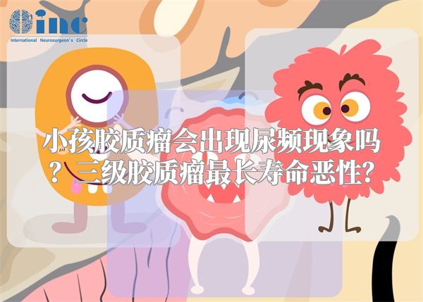 小孩胶质瘤会出现尿频现象吗？三级胶质瘤最长寿命恶性？