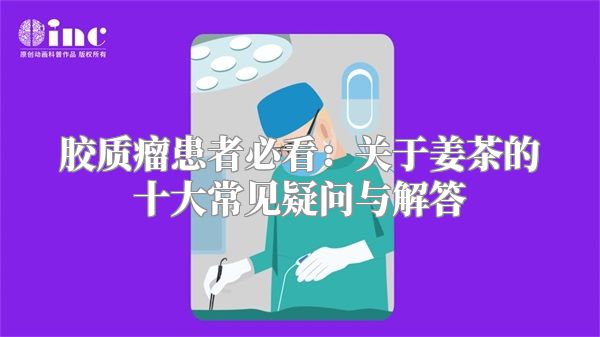 胶质瘤患者必看：关于姜茶的十大常见疑问与解答