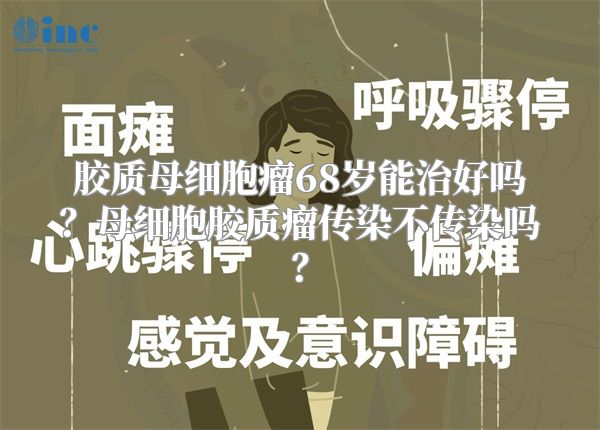 胶质母细胞瘤68岁能治好吗？母细胞胶质瘤传染不传染吗？