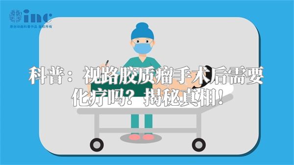 科普：视路胶质瘤手术后需要化疗吗？揭秘真相！