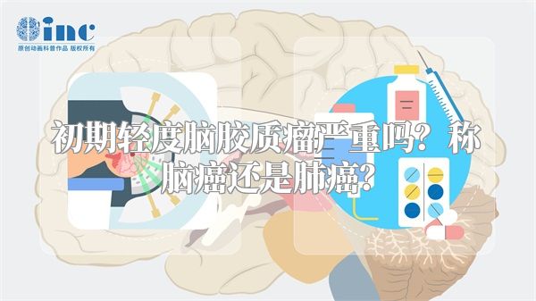 初期轻度脑胶质瘤严重吗？称脑癌还是肺癌？