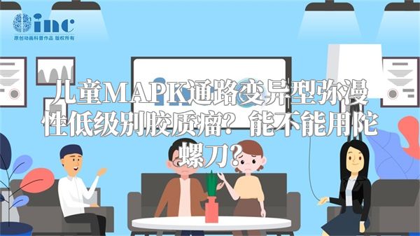 儿童MAPK通路变异型弥漫性低级别胶质瘤？能不能用陀螺刀？