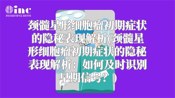 颈髓星形细胞瘤初期症状的隐秘表现解析(颈髓星形细胞瘤初期症状的隐秘表现解析：如何及时识别早期信号？)