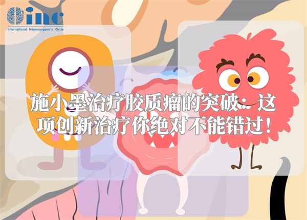 施小墨治疗胶质瘤的突破：这项创新治疗你绝对不能错过！