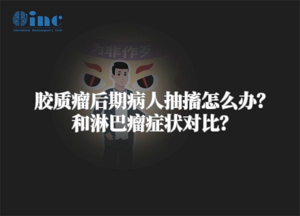 胶质瘤后期病人抽搐怎么办？和淋巴瘤症状对比？