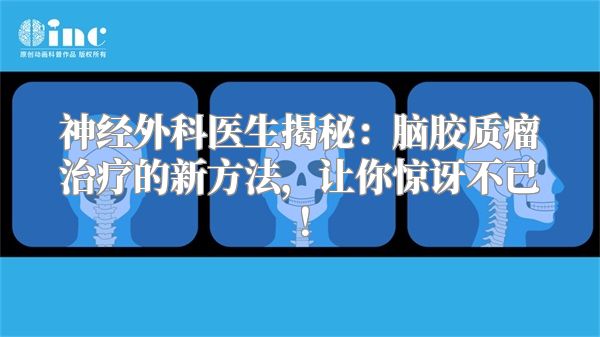 神经外科医生揭秘：脑胶质瘤治疗的新方法，让你惊讶不已！