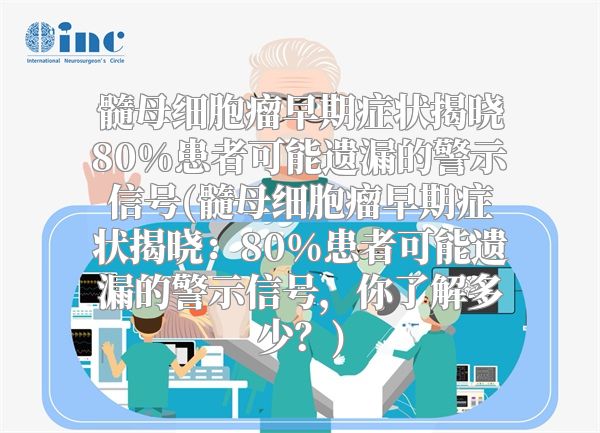 髓母细胞瘤早期症状揭晓80%患者可能遗漏的警示信号(髓母细胞瘤早期症状揭晓：80%患者可能遗漏的警示信号，你了解多少？)