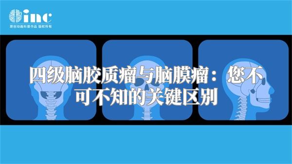 四级脑胶质瘤与脑膜瘤：您不可不知的关键区别