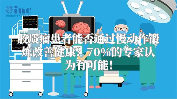 胶质瘤患者能否通过慢动作锻炼改善健康？70%的专家认为有可能！