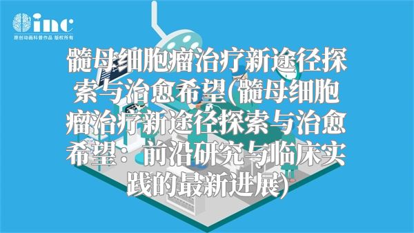 髓母细胞瘤治疗新途径探索与治愈希望(髓母细胞瘤治疗新途径探索与治愈希望：前沿研究与临床实践的最新进展)