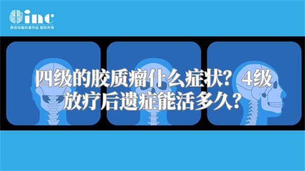 四级的胶质瘤什么症状？4级放疗后遗症能活多久？