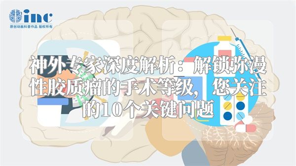 神外专家深度解析：解锁弥漫性胶质瘤的手术等级，您关注的10个关键问题