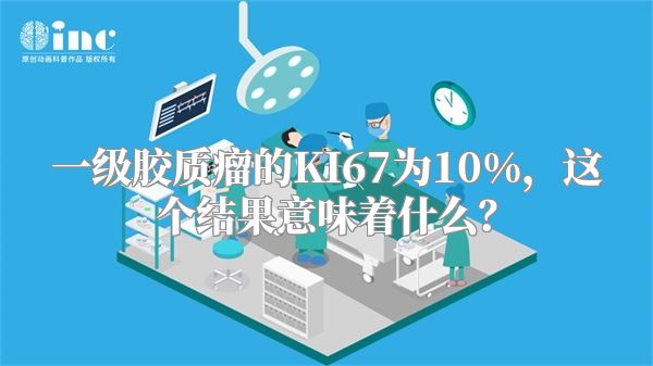 一级胶质瘤的KI67为10%，这个结果意味着什么？